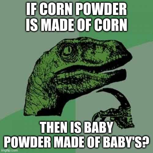 Philosoraptor | IF CORN POWDER IS MADE OF CORN; THEN IS BABY POWDER MADE OF BABY'S? | image tagged in memes,philosoraptor | made w/ Imgflip meme maker