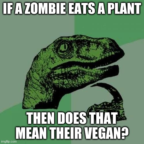 Philosoraptor | IF A ZOMBIE EATS A PLANT; THEN DOES THAT MEAN THEIR VEGAN? | image tagged in memes,philosoraptor,plants vs zombies | made w/ Imgflip meme maker