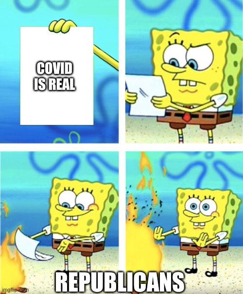 cOvId IsNt ReAl ThEy SaId | COVID IS REAL; REPUBLICANS | image tagged in spongebob burning paper | made w/ Imgflip meme maker