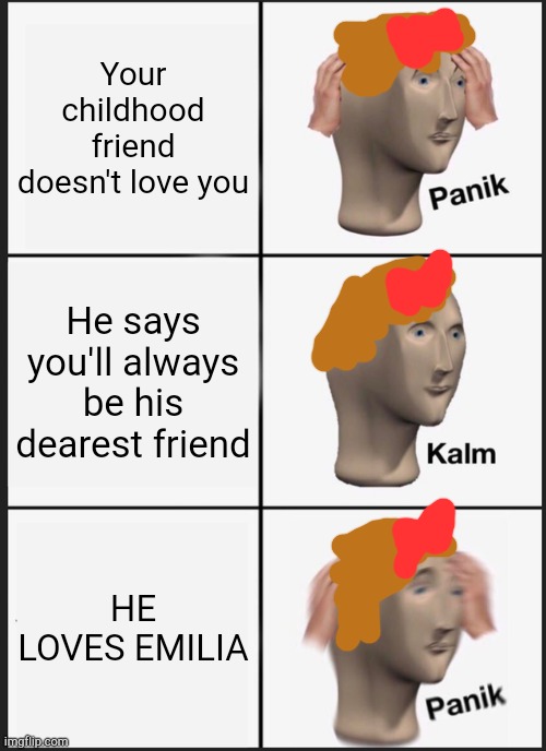 I can't stop with the Re Zero jokes | Your childhood friend doesn't love you; He says you'll always be his dearest friend; HE LOVES EMILIA | image tagged in memes,panik kalm panik,sayori,rezero | made w/ Imgflip meme maker