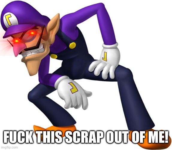 Waluigi | FUCK THIS SCRAP OUT OF ME! | image tagged in waluigi | made w/ Imgflip meme maker