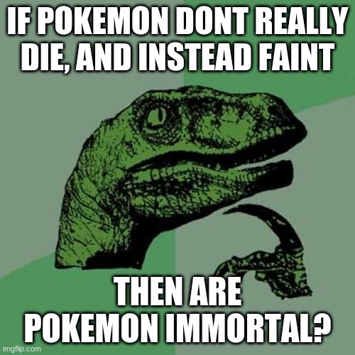 Philosoraptor Meme | IF POKEMON DONT REALLY DIE, AND INSTEAD FAINT; THEN ARE POKEMON IMMORTAL? | image tagged in memes,philosoraptor | made w/ Imgflip meme maker