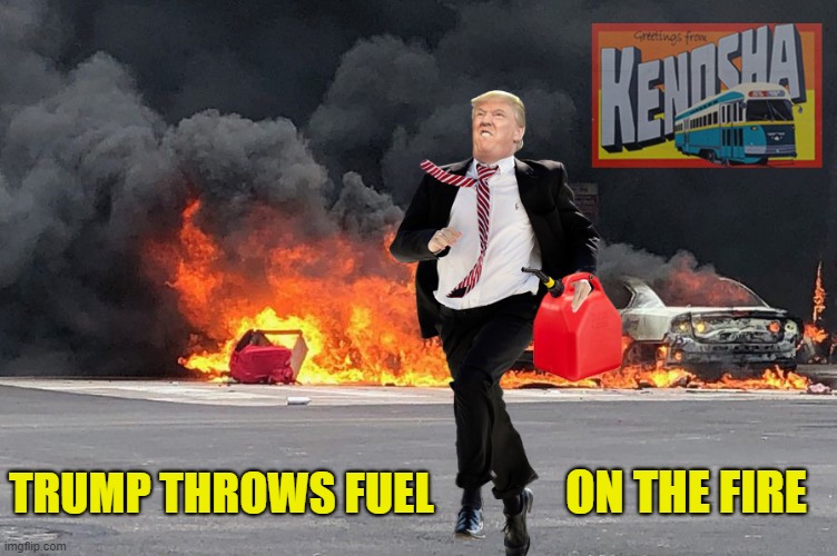 Trump’s Kenosha Visit Is Only Going To Make Things Worse. But That’s How He Likes It. | ON THE FIRE; TRUMP THROWS FUEL | image tagged in donald trump is an idiot,protests,fire and fury,kenosha | made w/ Imgflip meme maker