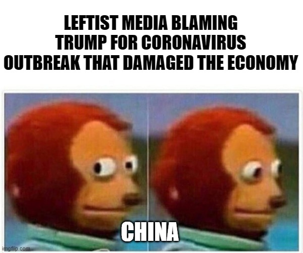 Monkey Puppet Meme | LEFTIST MEDIA BLAMING TRUMP FOR CORONAVIRUS OUTBREAK THAT DAMAGED THE ECONOMY CHINA | image tagged in memes,monkey puppet | made w/ Imgflip meme maker