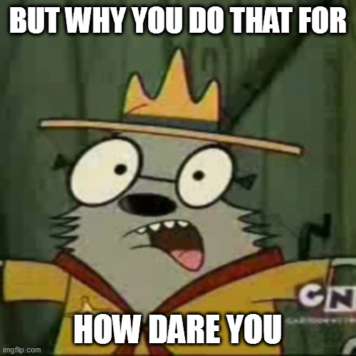 Samson | BUT WHY YOU DO THAT FOR; HOW DARE YOU | image tagged in camp lazlo | made w/ Imgflip meme maker