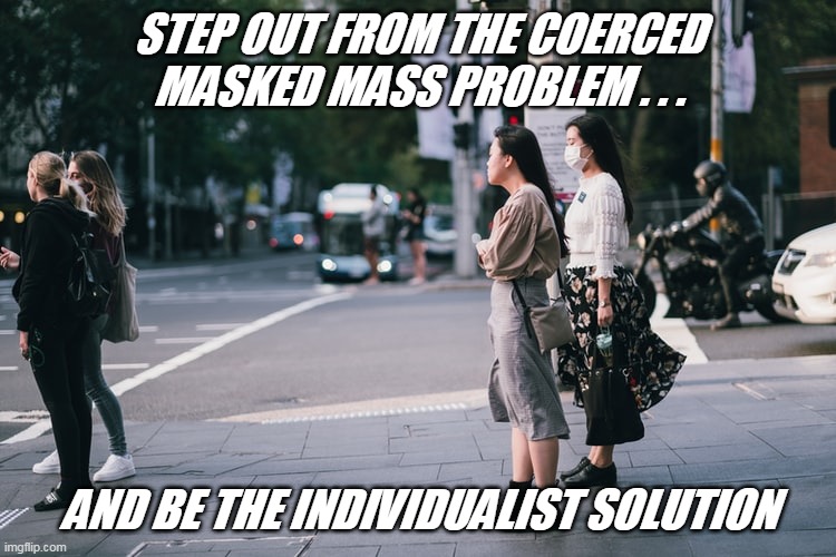 STEP OUT FROM THE COERCED MASKED MASS PROBLEM . . . AND BE THE INDIVIDUALIST SOLUTION | image tagged in mass problem | made w/ Imgflip meme maker