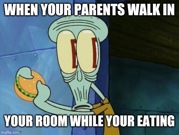 Squidward Guy | WHEN YOUR PARENTS WALK IN; YOUR ROOM WHILE YOUR EATING | image tagged in funny,relatable,sfw,oh shit squidward,memes | made w/ Imgflip meme maker