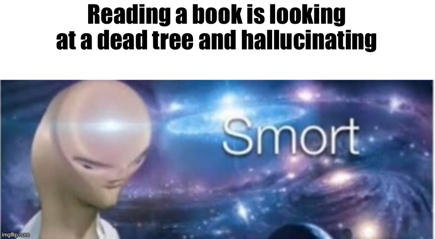 Meme man smort | Reading a book is looking at a dead tree and hallucinating | image tagged in meme man smort | made w/ Imgflip meme maker