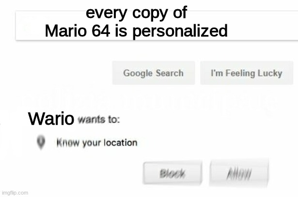 Every copy of Mario 64 is Personized | every copy of
Mario 64 is personalized; Wario | image tagged in wants to know your location | made w/ Imgflip meme maker