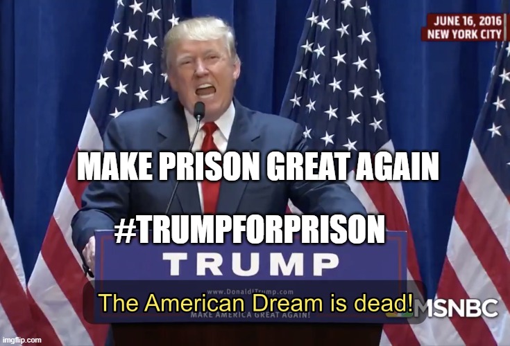 Make Prison Great Again | MAKE PRISON GREAT AGAIN; #TRUMPFORPRISON | image tagged in the american dream is dead | made w/ Imgflip meme maker