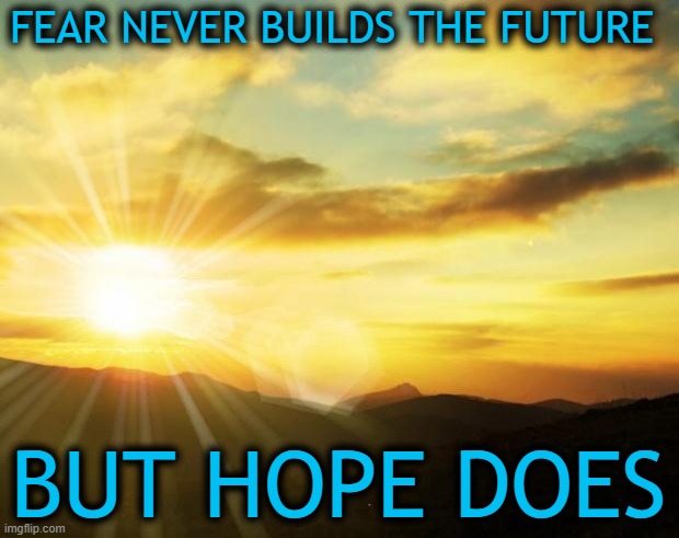 sunrise | FEAR NEVER BUILDS THE FUTURE; BUT HOPE DOES | image tagged in sunrise,hope,joe biden,quotes,inspirational quote | made w/ Imgflip meme maker