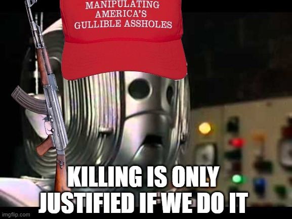 republicans in a nutshell | KILLING IS ONLY JUSTIFIED IF WE DO IT | image tagged in logical cyberman,republicans,republican logic | made w/ Imgflip meme maker