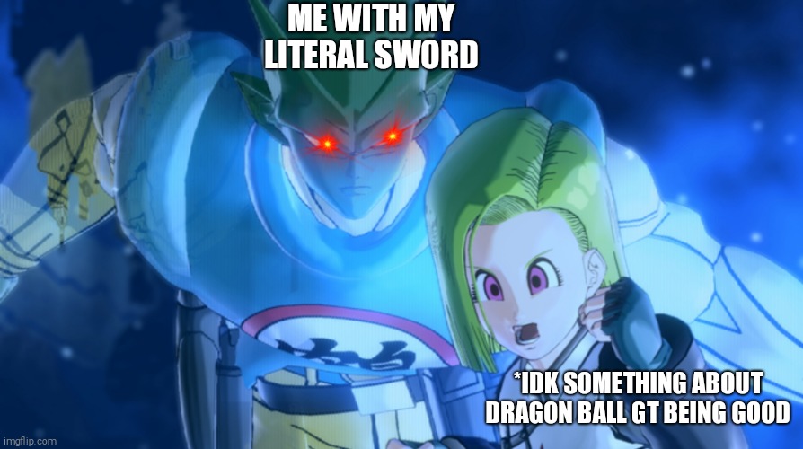 When someones likes GT | ME WITH MY LITERAL SWORD; *IDK SOMETHING ABOUT DRAGON BALL GT BEING GOOD | image tagged in dragon ball gt,dbxv,CodeCAC | made w/ Imgflip meme maker