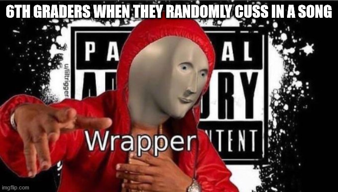 Meme man Wrapper | 6TH GRADERS WHEN THEY RANDOMLY CUSS IN A SONG | image tagged in meme man wrapper | made w/ Imgflip meme maker