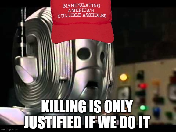 explain the logic | KILLING IS ONLY JUSTIFIED IF WE DO IT | image tagged in logical cyberman,republican logic,murder | made w/ Imgflip meme maker