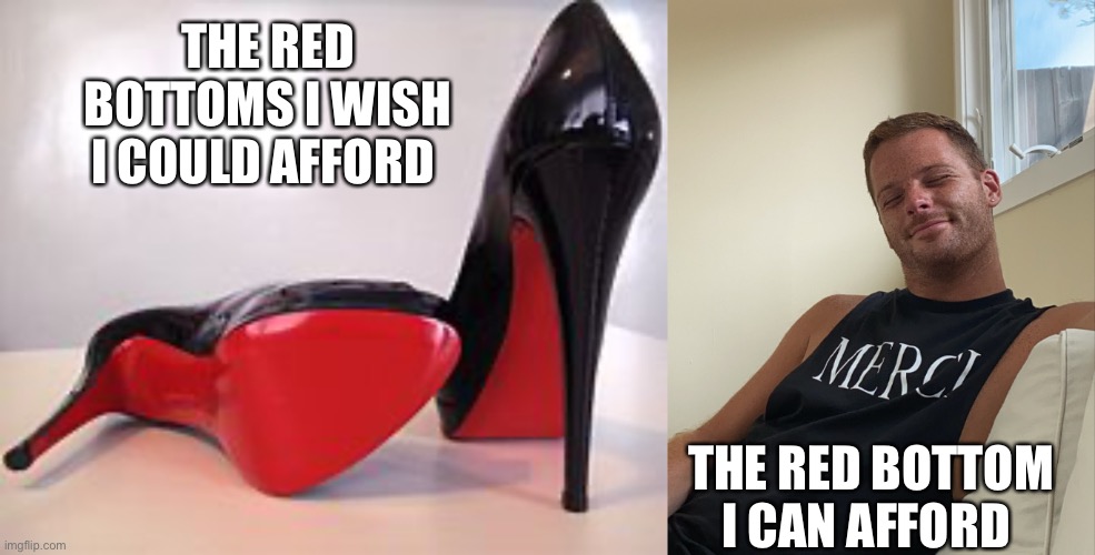 Red bottom | THE RED BOTTOMS I WISH I COULD AFFORD; THE RED BOTTOM I CAN AFFORD | image tagged in gay pride | made w/ Imgflip meme maker