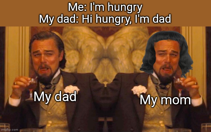 Me: I'm hungry
My dad: Hi hungry, I'm dad; My mom; My dad | image tagged in laughing leo | made w/ Imgflip meme maker