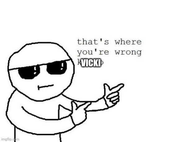 That's where you're wrong kiddo | VICKI | image tagged in that's where you're wrong kiddo | made w/ Imgflip meme maker