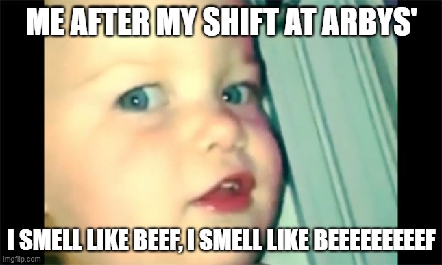 Working at Arbys' |  ME AFTER MY SHIFT AT ARBYS'; I SMELL LIKE BEEF, I SMELL LIKE BEEEEEEEEEF | image tagged in i smell like beef | made w/ Imgflip meme maker