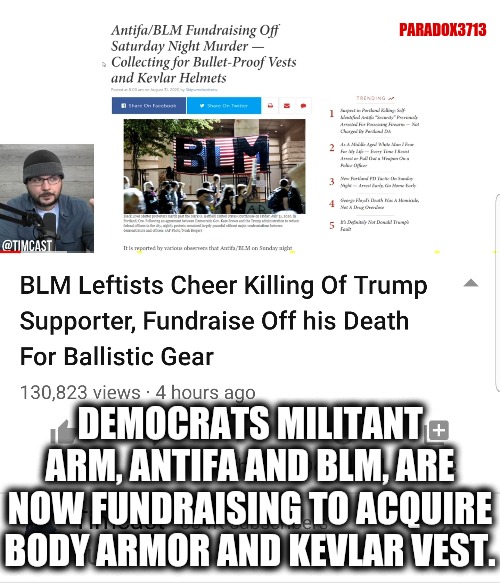 Much like Ammunition, there is about to be a grave shortage on Body Armor. | PARADOX3713; DEMOCRATS MILITANT ARM, ANTIFA AND BLM, ARE NOW FUNDRAISING TO ACQUIRE BODY ARMOR AND KEVLAR VEST. | image tagged in memes,politics,antifa,black lives matter,progressives,civil war | made w/ Imgflip meme maker
