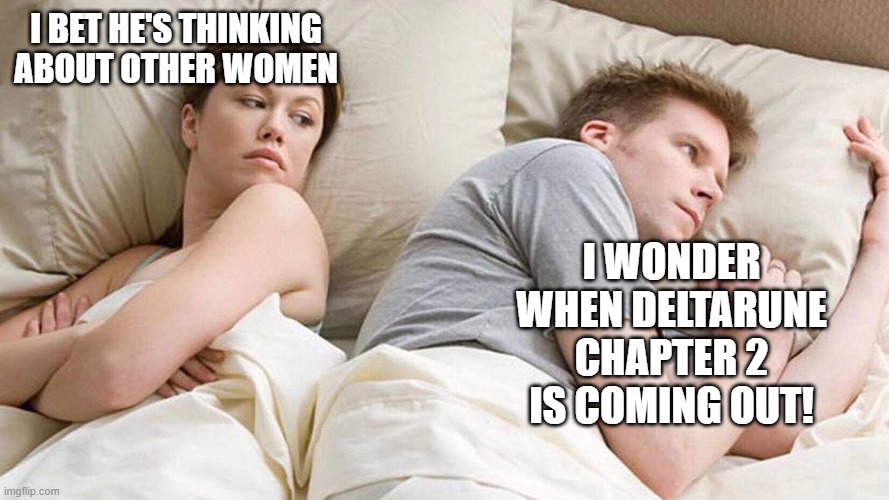 I Bet He's Thinking About Other Women | I BET HE'S THINKING ABOUT OTHER WOMEN; I WONDER WHEN DELTARUNE CHAPTER 2 IS COMING OUT! | image tagged in i bet he's thinking about other women,deltarune | made w/ Imgflip meme maker