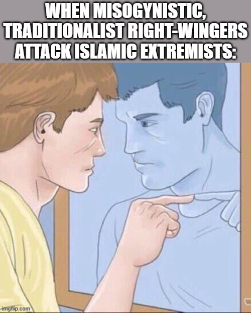 Apart from the fact Muslim extremists are, well, Muslim, there’s not a lot separating their beliefs/tactics from the hard right. | image tagged in islamic,islamic state,terrorism,terrorists,right wing,pointing mirror guy | made w/ Imgflip meme maker