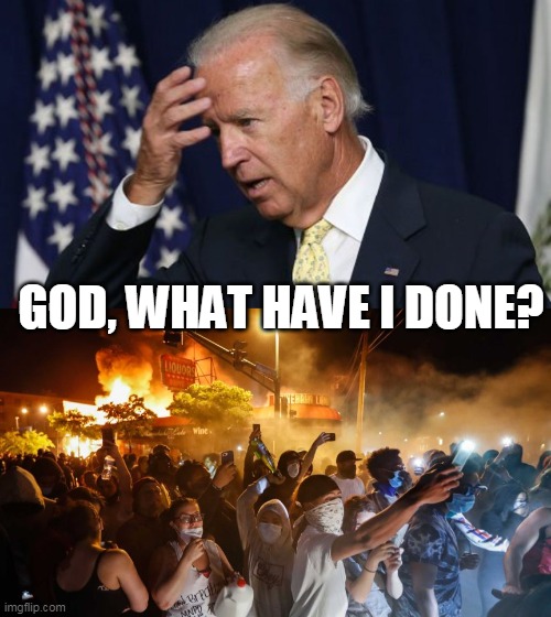 GOD, WHAT HAVE I DONE? | image tagged in joe biden worries,riotersnodistancing | made w/ Imgflip meme maker
