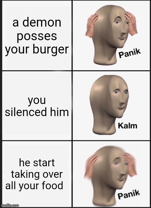 Panik Kalm Panik Meme | a demon posses your burger you silenced him he start taking over all your food | image tagged in memes,panik kalm panik | made w/ Imgflip meme maker