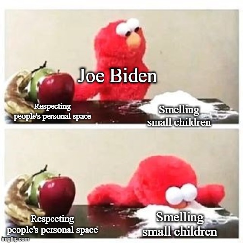 elmo cocaine | Joe Biden; Smelling small children; Respecting people's personal space; Smelling small children; Respecting people's personal space | image tagged in elmo cocaine | made w/ Imgflip meme maker