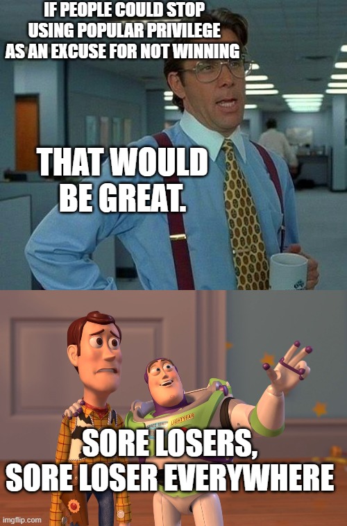 IF PEOPLE COULD STOP USING POPULAR PRIVILEGE AS AN EXCUSE FOR NOT WINNING THAT WOULD BE GREAT. SORE LOSERS, SORE LOSER EVERYWHERE | image tagged in memes,that would be great,x x everywhere | made w/ Imgflip meme maker