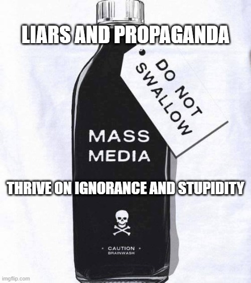 MSM Liars and Propaganda | LIARS AND PROPAGANDA; THRIVE ON IGNORANCE AND STUPIDITY | image tagged in msm poison | made w/ Imgflip meme maker