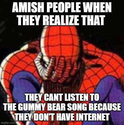 Sad Spiderman Meme | AMISH PEOPLE WHEN THEY REALIZE THAT; THEY CANT LISTEN TO THE GUMMY BEAR SONG BECAUSE THEY DON'T HAVE INTERNET | image tagged in memes,sad spiderman,spiderman | made w/ Imgflip meme maker