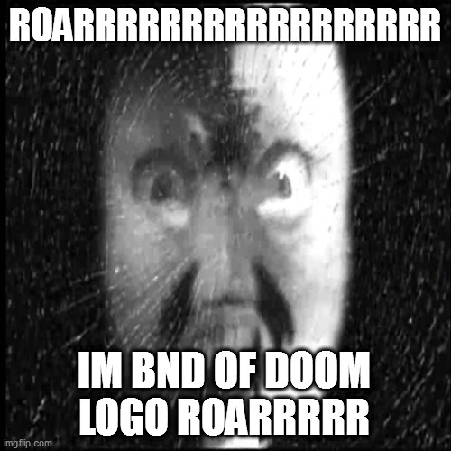 IM BND OF DOOM LOGO | ROARRRRRRRRRRRRRRRRR; IM BND OF DOOM LOGO ROARRRRR | image tagged in bnd of doom,bnd | made w/ Imgflip meme maker