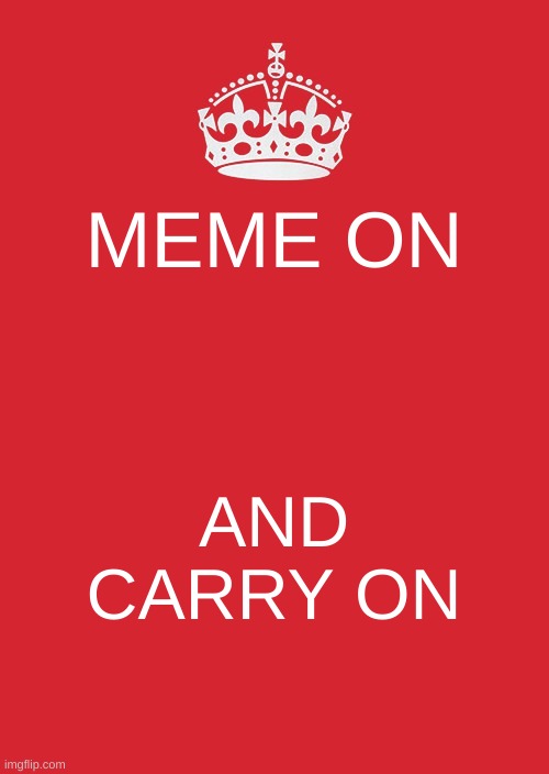 Keep Calm And Carry On Red | MEME ON; AND CARRY ON | image tagged in memes,keep calm and carry on red | made w/ Imgflip meme maker