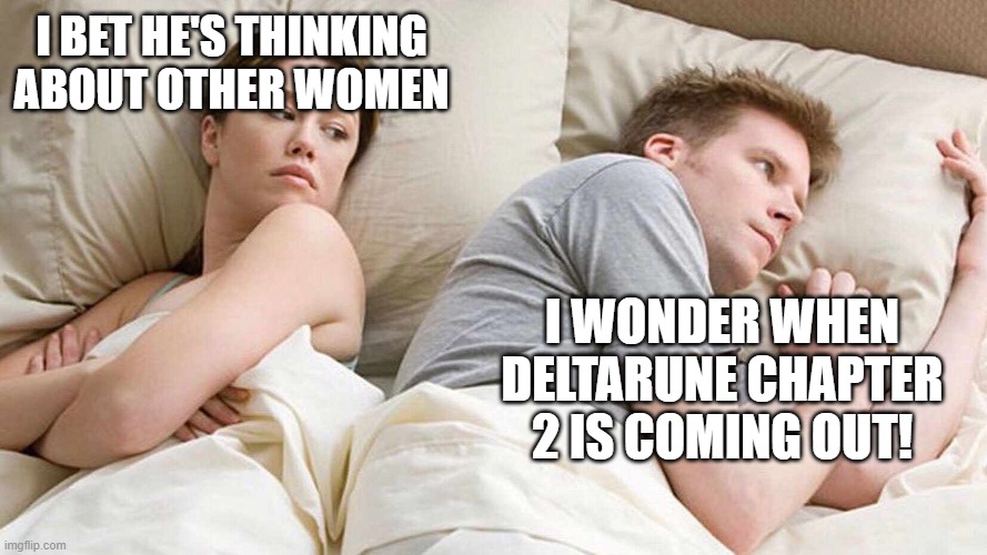 I Bet He's Thinking About Other Women | I BET HE'S THINKING ABOUT OTHER WOMEN; I WONDER WHEN DELTARUNE CHAPTER 2 IS COMING OUT! | image tagged in i bet he's thinking about other women | made w/ Imgflip meme maker