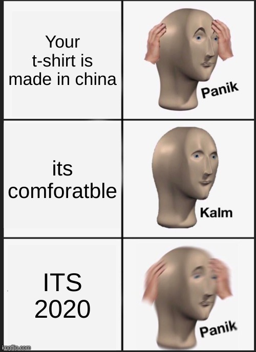 Meme man in 2020 | Your t-shirt is made in china; its comforatble; ITS 2020 | image tagged in memes,panik kalm panik,2020,meme man | made w/ Imgflip meme maker