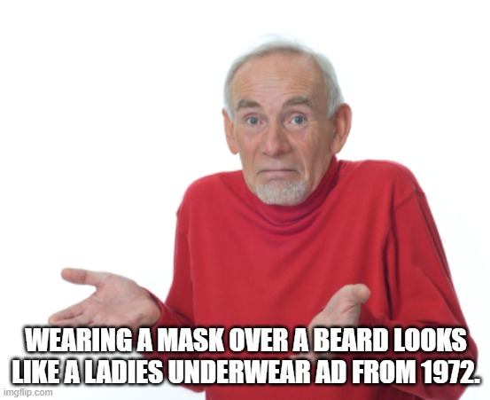 hmmmmmmm | WEARING A MASK OVER A BEARD LOOKS LIKE A LADIES UNDERWEAR AD FROM 1972. | image tagged in old man shrugging | made w/ Imgflip meme maker