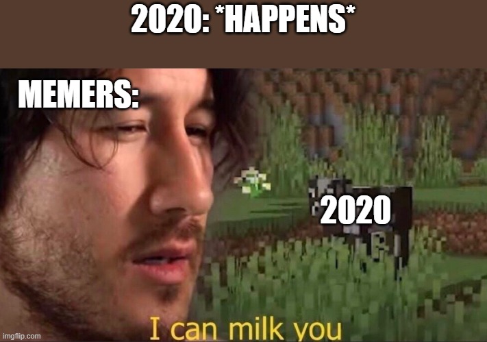 I can milk you (template) | 2020: *HAPPENS*; MEMERS:; 2020 | image tagged in i can milk you template | made w/ Imgflip meme maker
