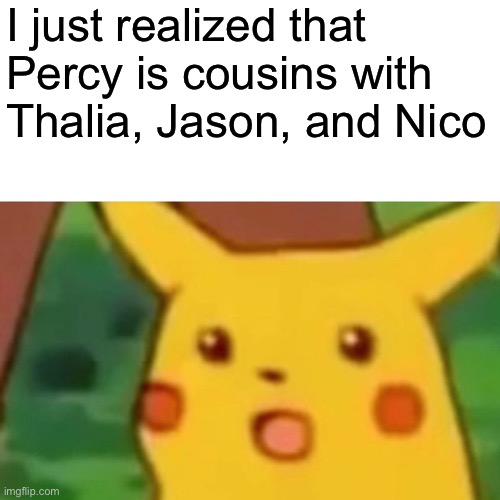 0_0 | I just realized that Percy is cousins with Thalia, Jason, and Nico | image tagged in memes,surprised pikachu,percy jackson | made w/ Imgflip meme maker