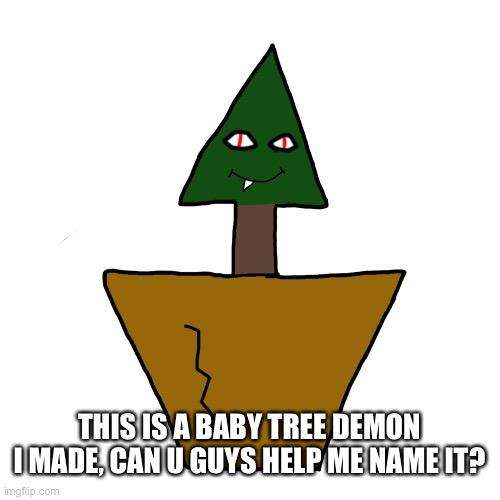 Also anyone wanna rp? | THIS IS A BABY TREE DEMON I MADE, CAN U GUYS HELP ME NAME IT? | made w/ Imgflip meme maker