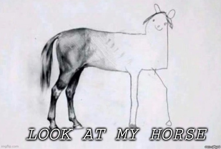 Horse Drawing | LOOK AT MY HORSE | image tagged in horse drawing | made w/ Imgflip meme maker