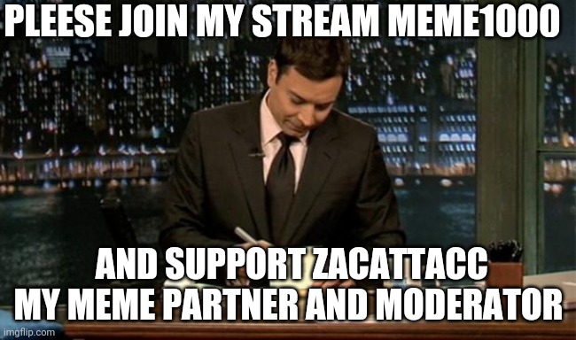 meme 1000 need to be filled with memes | PLEESE JOIN MY STREAM MEME1000; AND SUPPORT ZACATTACC MY MEME PARTNER AND MODERATOR | image tagged in thank you notes jimmy fallon | made w/ Imgflip meme maker