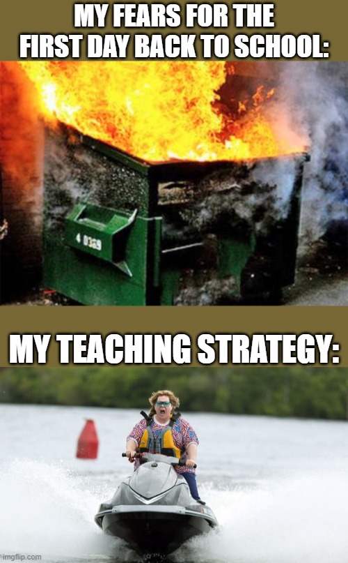 Teaching in 2020 | MY FEARS FOR THE FIRST DAY BACK TO SCHOOL:; MY TEACHING STRATEGY: | image tagged in teaching | made w/ Imgflip meme maker