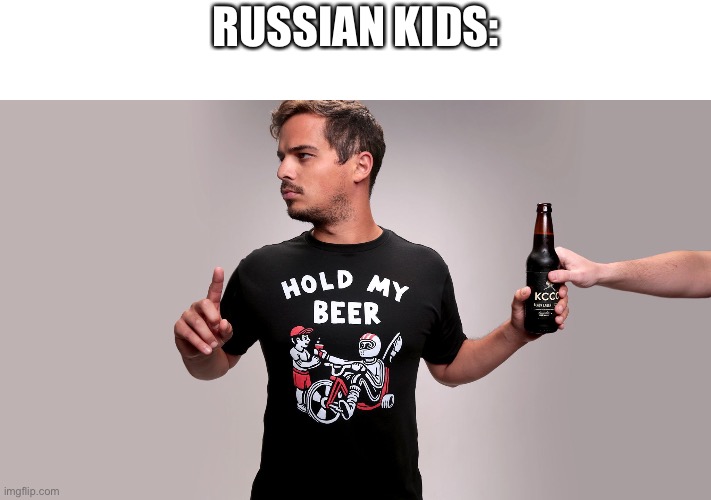 Hold my beer | RUSSIAN KIDS: | image tagged in hold my beer | made w/ Imgflip meme maker