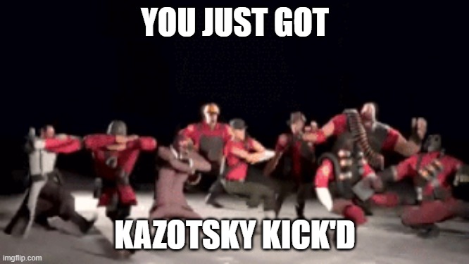 you just got kazotsky kick'd | YOU JUST GOT; KAZOTSKY KICK'D | image tagged in tf2 | made w/ Imgflip meme maker