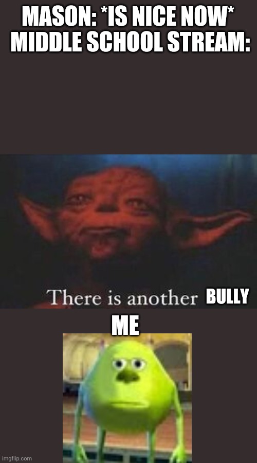 yoda there is another | MASON: *IS NICE NOW*  MIDDLE SCHOOL STREAM:; BULLY; ME | image tagged in yoda there is another,sully wazowski,memes,funny | made w/ Imgflip meme maker