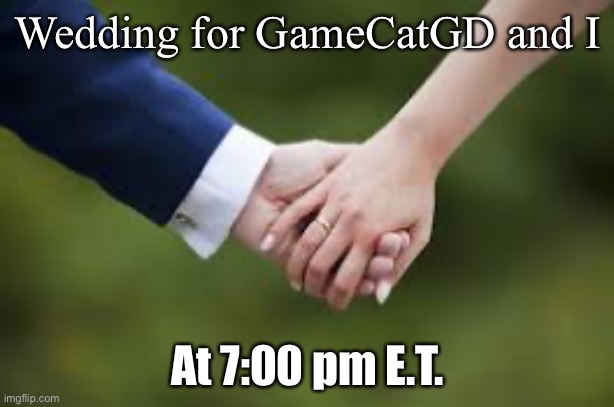 Please refrain from commenting until after! | Wedding for GameCatGD and I; At 7:00 pm E.T. | made w/ Imgflip meme maker