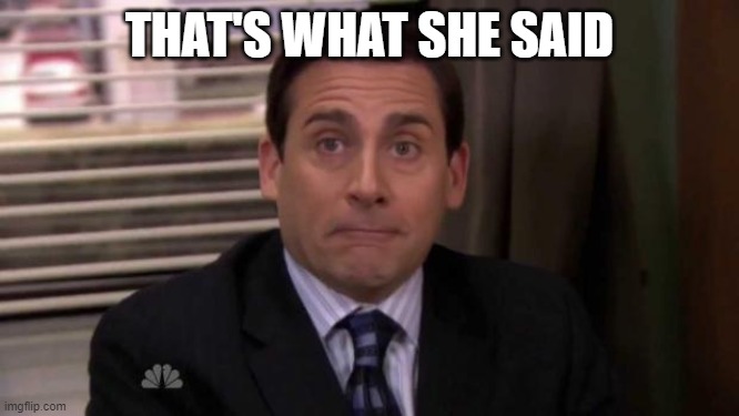 Thats what she said | THAT'S WHAT SHE SAID | image tagged in thats what she said | made w/ Imgflip meme maker