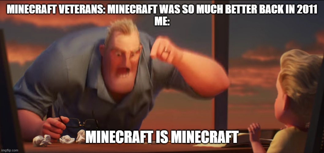 Minecraft's always been Minecraft | MINECRAFT VETERANS: MINECRAFT WAS SO MUCH BETTER BACK IN 2011
ME:; MINECRAFT IS MINECRAFT | image tagged in math is math | made w/ Imgflip meme maker