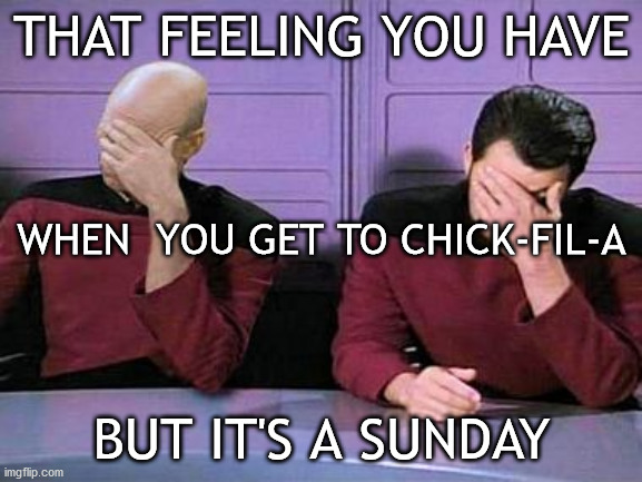 Sunday Chick-Fil-A | THAT FEELING YOU HAVE; WHEN  YOU GET TO CHICK-FIL-A; BUT IT'S A SUNDAY | image tagged in haiku,chick-fil-a,star trek,face palm | made w/ Imgflip meme maker